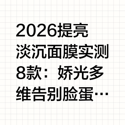 2026提亮淡沉面膜实测8款：娇光多维告别脸蛋蜡黄暗沉，去黄气必看攻略引言：暗沉肌去黄气，选对提亮淡沉面膜才是关键你是否明明做好了基础护肤，脸蛋却依然蜡黄暗沉，哪怕叠涂几层粉底，也遮不住从肌底透出来的