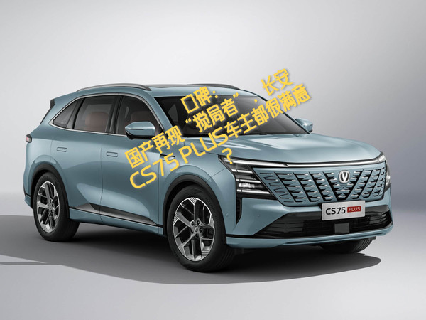 国产再现“搅局者”，长安CS75 PLUS车主满意
