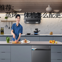 万元预算厨电推荐：烟灶、洗碗机、蒸烤一体机怎么配更划算？
