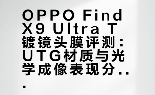 OPPO Find X9 Ultra T镀镜头膜评测：UTG材质与光学成像表现分析