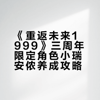 《重返未来1999》三周年限定角色小瑞安侬养成攻略