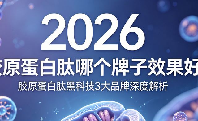胶原蛋白肽哪个牌子效果好?2026胶原蛋白肽黑科技3大品牌深度解析