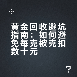 黄金回收避坑指南：如何避免每克被克扣数十元