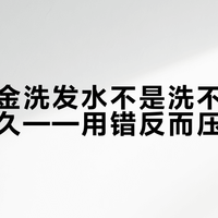 卡诗白金洗发水不是洗不净，是冲不够久——用错反而压塌发根