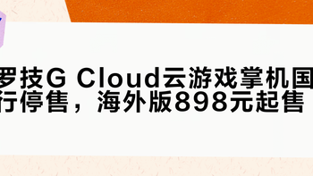 罗技G Cloud云游戏掌机国行停售，海外版898元起售