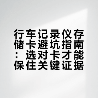 行车记录仪存储卡避坑指南：选对卡才能保住关键证据