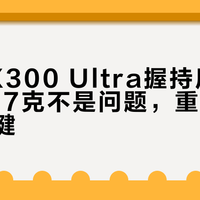vivo X300 Ultra握持压手真相：237克不是问题，重心分布才是关键
