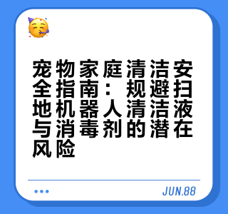 宠物家庭清洁安全指南：规避扫地机器人清洁液与消毒剂的潜在风险