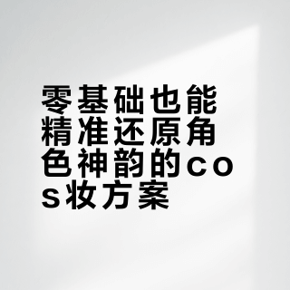 零基础也能精准还原角色神韵的cos妆方案
