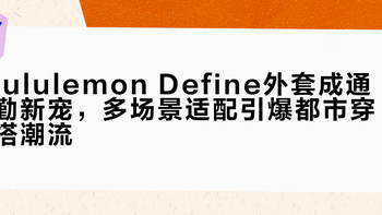 lululemon Define外套成通勤新宠，多场景适配引爆都市穿搭潮流