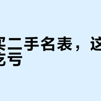 新手买二手名表，这样验机不吃亏
