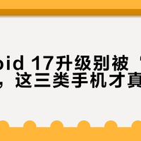 Android 17升级别被“首批”忽悠，这三类手机才真值得等