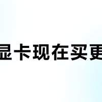 老款显卡现在买更划算？这三类人闭眼入，两类人千万别碰