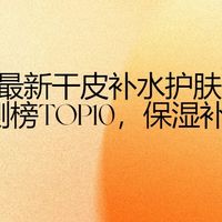 2026最新干皮补水护肤品推荐：SGS实测榜TOP10，保湿补水不卡粉