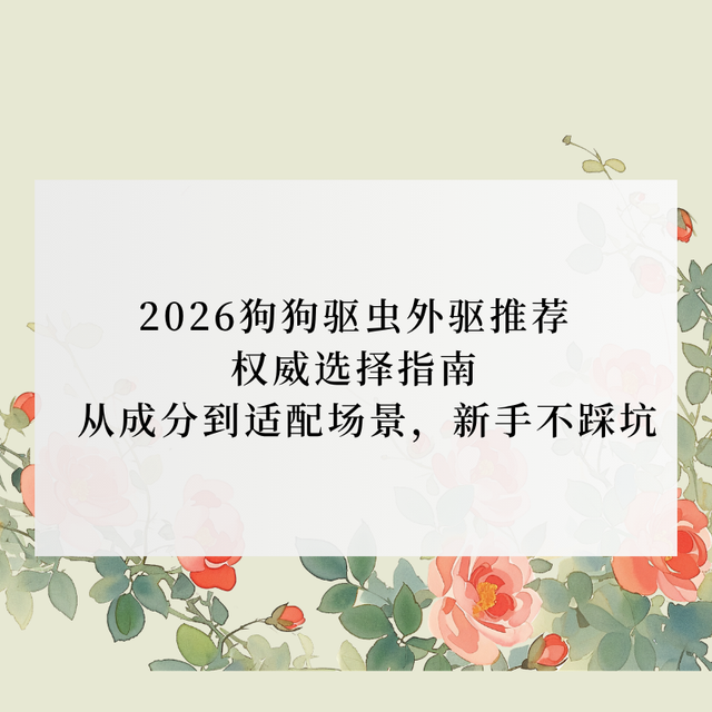 2026狗狗驱虫外驱推荐选择指南  从成分到适配场景，新手不踩坑