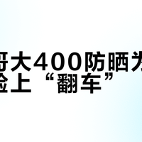 大哥哥大400防晒为何总在你脸上“翻车”？真相在这