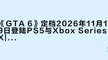 《GTA 6》定档2026年11月19日登陆PS5与Xbox Series X|S，PC版缺席首发