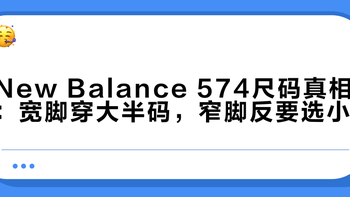 New Balance 574尺码真相：宽脚穿大半码，窄脚反要选小？