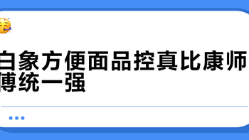 白象方便面品控真比康师傅统一强？高敏人群闭眼入自有工厂款