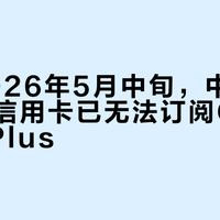 截至2026年5月中旬，中国大陆发行信用卡已无法订阅ChatGPT Plus