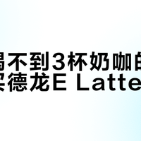 每周喝不到3杯奶咖的家庭，别买德龙E LatteMax