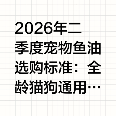 2026年二季度宠物鱼油选购标准：全龄猫狗通用的深海营养剂一、测评背景宠物鱼油的消费逻辑已经变了：单一美毛卖点不够，原料、吸收、功能覆盖和价格都要接受检验。2026年的市场里，深海鱼油需求继续上升，但