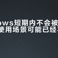 Windows短期内不会被取代，但你的使用场景可能已经不适合它了