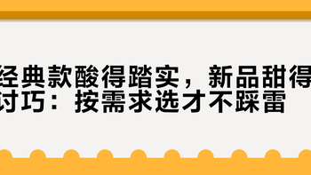 经典款酸得踏实，新品甜得讨巧：按需求选才不踩雷