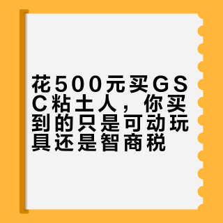 花500元买GSC粘土人，你买到的只是可动玩具还是智商税？
