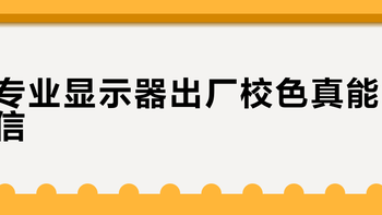 专业显示器出厂校色真能信？这三点不看清楚，买完就后悔
