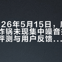 截至2026年5月15日，摩飞新款空气炸锅未现集中噪音投诉，第三方评测与用户反馈均呈正面评价