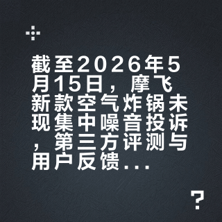 截至2026年5月15日，摩飞新款空气炸锅未现集中噪音投诉，第三方评测与用户反馈均呈正面评价