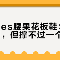 Dickies腰果花板鞋：新鲜感够用，但撑不过一个换季