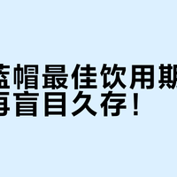 智美蓝帽最佳饮用期揭秘：别再盲目久存！