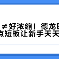 15bar≠好浓缩！德龙EC685这三点短板让新手天天交学费