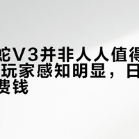 炼狱蝰蛇V3并非人人值得升级：FPS玩家感知明显，日常用户纯属浪费钱