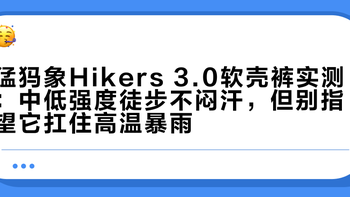 猛犸象Hikers 3.0软壳裤实测：中低强度徒步不闷汗，但别指望它扛住高温暴雨