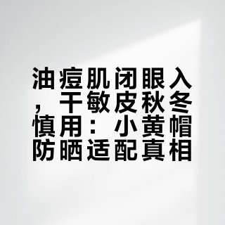 油痘肌闭眼入，干敏皮秋冬慎用：小黄帽防晒适配真相