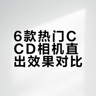 6款热门型号ccd的直出无滤镜无修出片对比