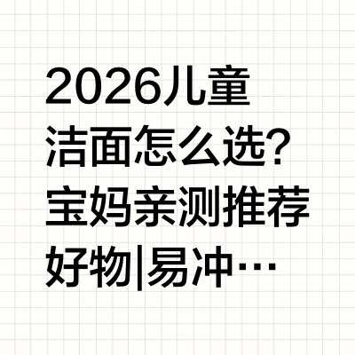 2026儿童洁面怎么选？宝妈亲测推荐好物 | 易冲洗不紧绷 ，适配儿童娇嫩肌家有3-12岁娃的宝妈，几乎都有过选儿童洗面奶的焦虑：要么清洁力不够，汗渍、防晒残留洗不干净；要么清洁过度，洗完脸紧绷起皮，