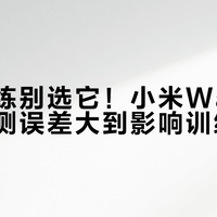 专业训练别选它！小米Watch4心率监测误差大到影响训练效果