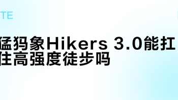 猛犸象Hikers 3.0能扛住高强度徒步吗？实测发现它赢在动态舒适，却输在极端耐磨