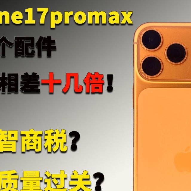 iPhone17pro Max 相同配件，价格相差十几倍！是智商税？还是质量过关？还是在割韭菜！