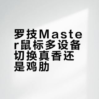 罗技Master鼠标多设备切换真香还是鸡肋？实测三台设备无缝流转体验