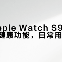 国行Apple Watch S9少了两个核心健康功能，日常用差多少？