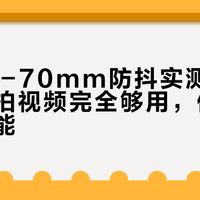 腾龙17-70mm防抖实测：日常手持拍视频完全够用，但别指望它全能