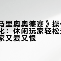 《超级马里奥奥德赛》操作设计两极分化：休闲玩家轻松通关，硬核玩家又爱又恨