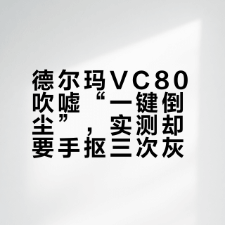 德尔玛VC80吹嘘“一键倒尘”，实测却要手抠三次灰