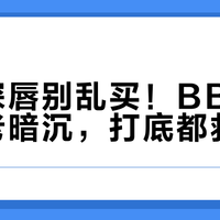 黄皮深唇别乱买！BBIA新色显老暗沉，打底都救不回