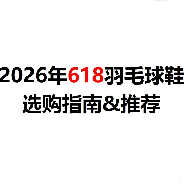 2026年618羽毛球鞋选购指南：8款高性价比羽毛球鞋推荐